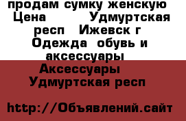 продам сумку женскую › Цена ­ 700 - Удмуртская респ., Ижевск г. Одежда, обувь и аксессуары » Аксессуары   . Удмуртская респ.